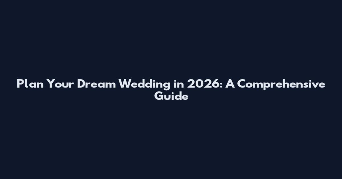 Plan Your Dream Wedding in 2026: A Comprehensive Guide