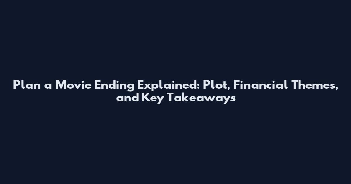Plan a Movie Ending Explained: Plot, Financial Themes, and Key Takeaways