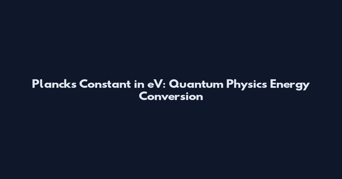 Planck's Constant in eV: Quantum Physics Energy Conversion