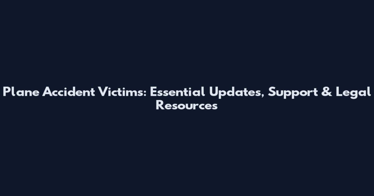 Plane Accident Victims: Essential Updates, Support & Legal Resources