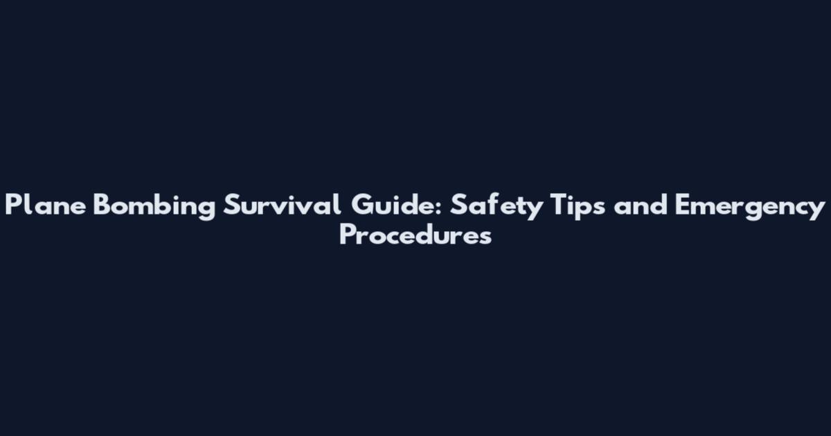 Plane Bombing Survival Guide: Safety Tips and Emergency Procedures