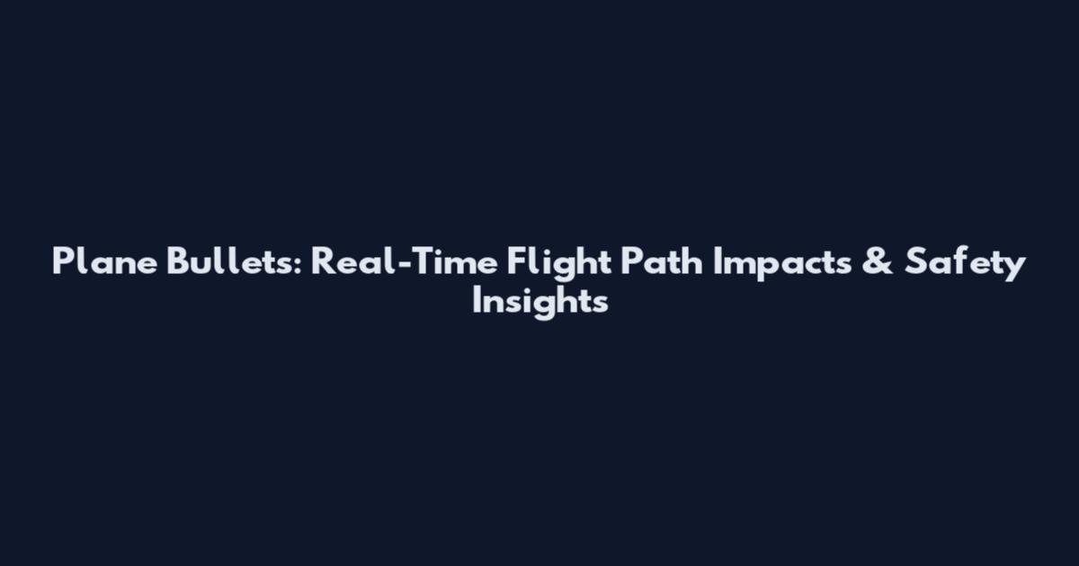 Plane Bullets: Real-Time Flight Path Impacts & Safety Insights