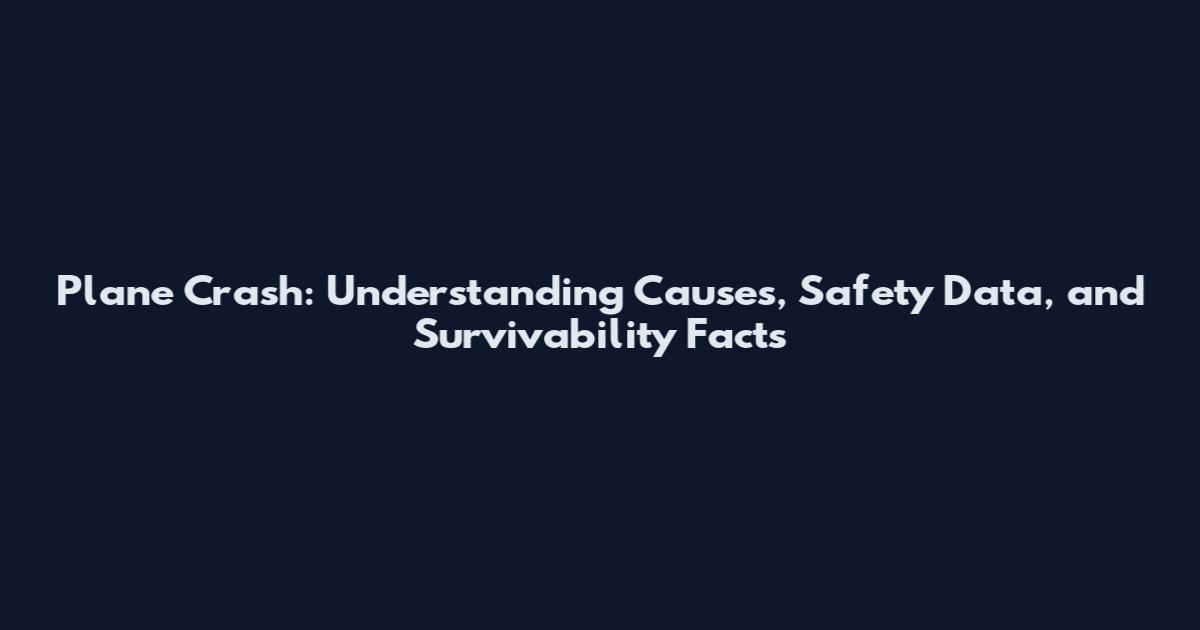 Plane Crash: Understanding Causes, Safety Data, and Survivability Facts