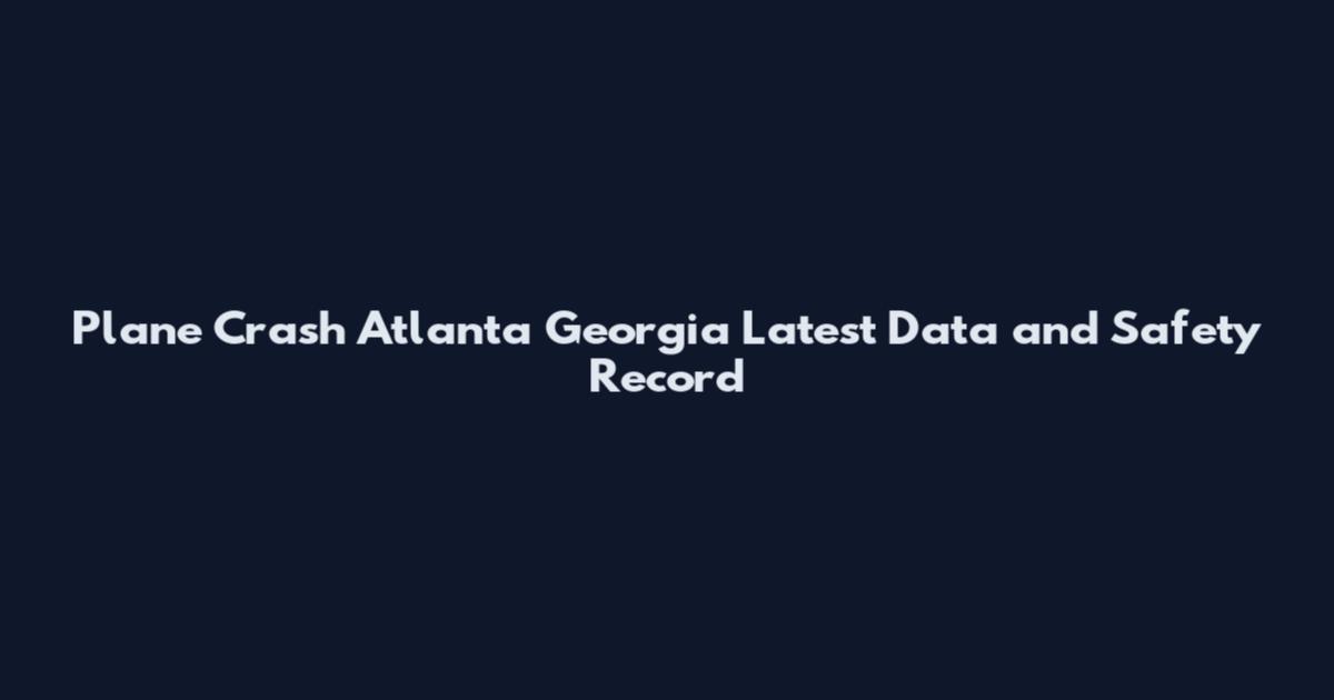 Plane Crash Atlanta Georgia Latest Data and Safety Record