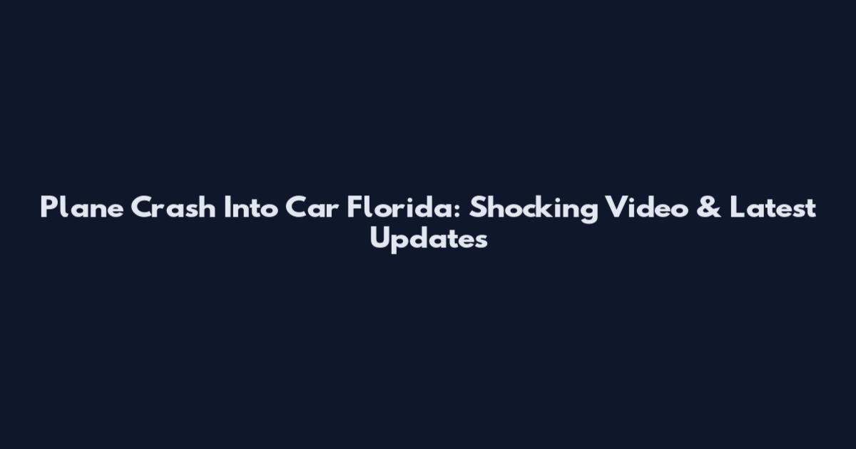 Plane Crash Into Car Florida: Shocking Video & Latest Updates