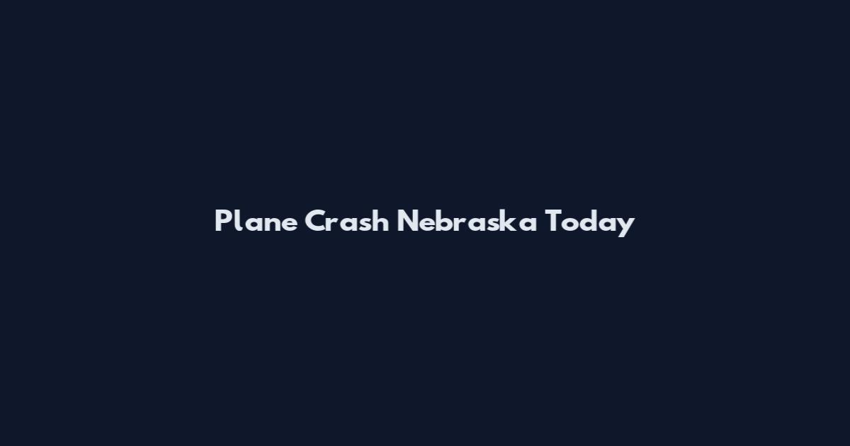 Plane Crash Nebraska Today