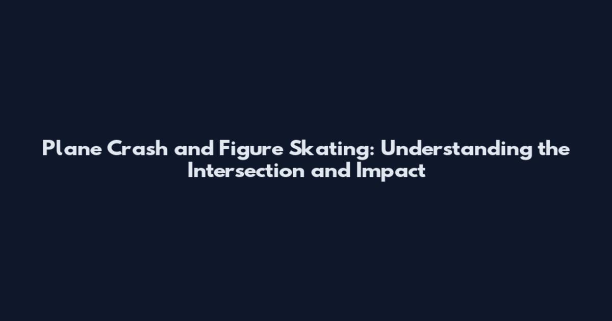 Plane Crash and Figure Skating: Understanding the Intersection and Impact