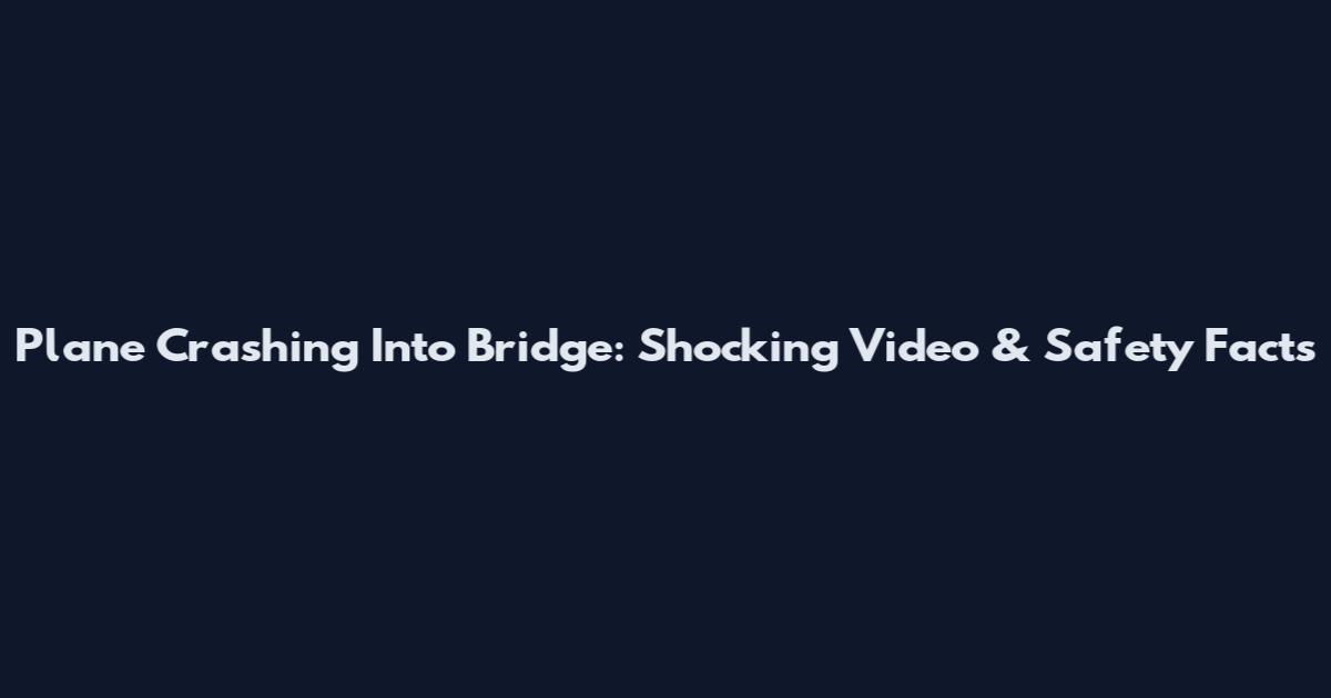 Plane Crashing Into Bridge: Shocking Video & Safety Facts