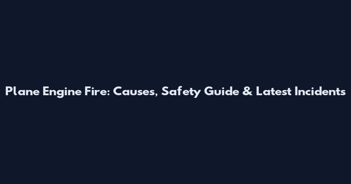 Plane Engine Fire: Causes, Safety Guide & Latest Incidents