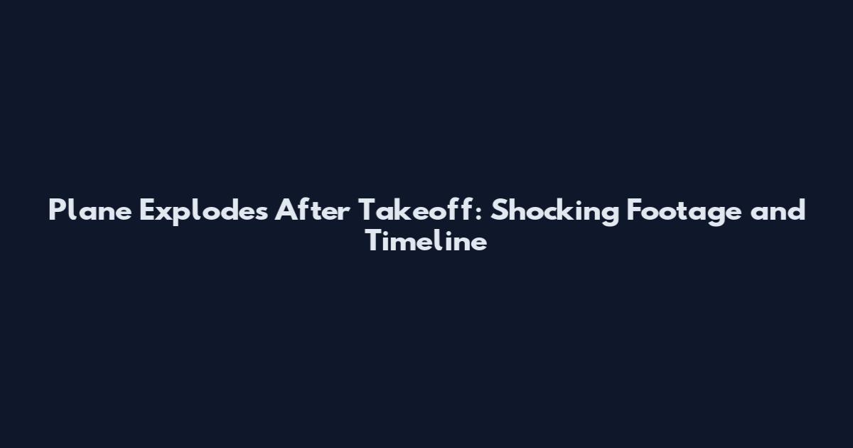 Plane Explodes After Takeoff: Shocking Footage and Timeline