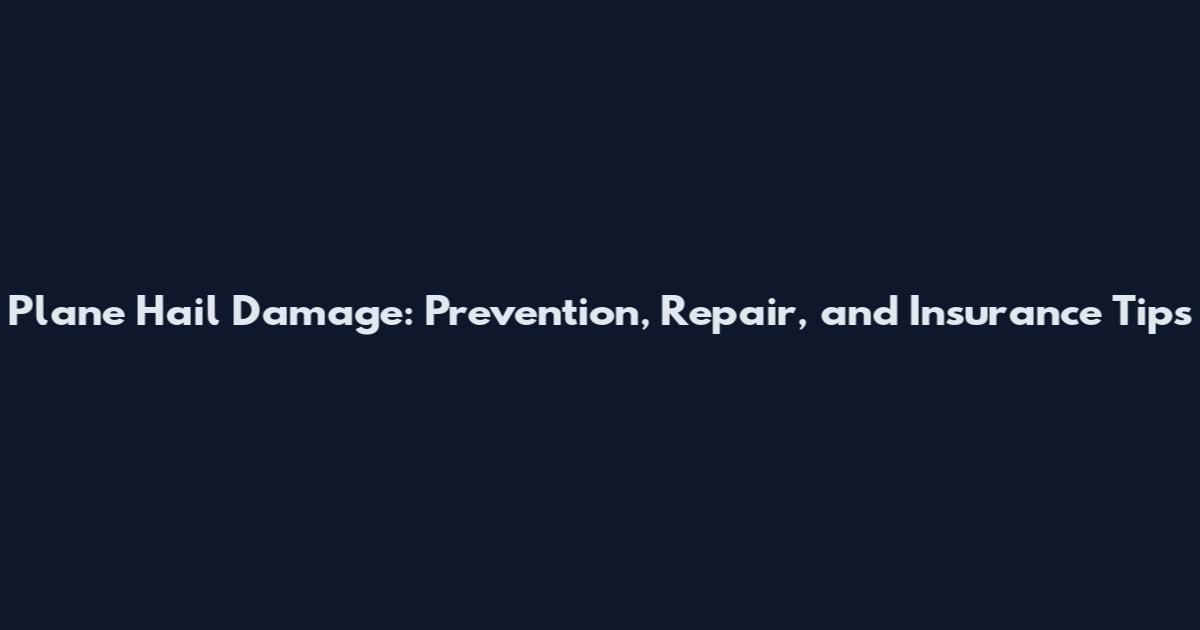 Plane Hail Damage: Prevention, Repair, and Insurance Tips