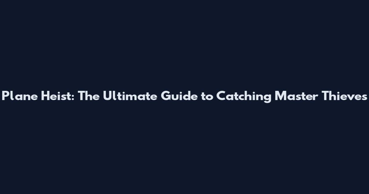 Plane Heist: The Ultimate Guide to Catching Master Thieves