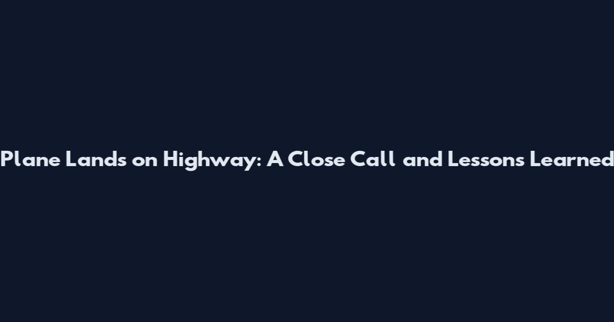 Plane Lands on Highway: A Close Call and Lessons Learned