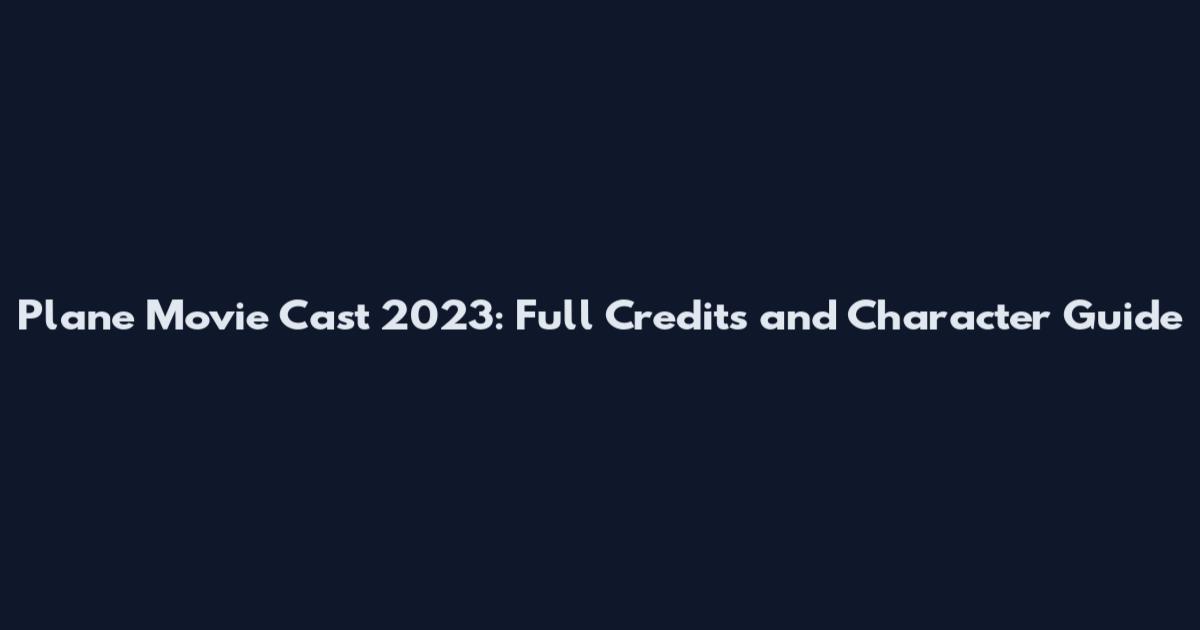 Plane Movie Cast 2023: Full Credits and Character Guide