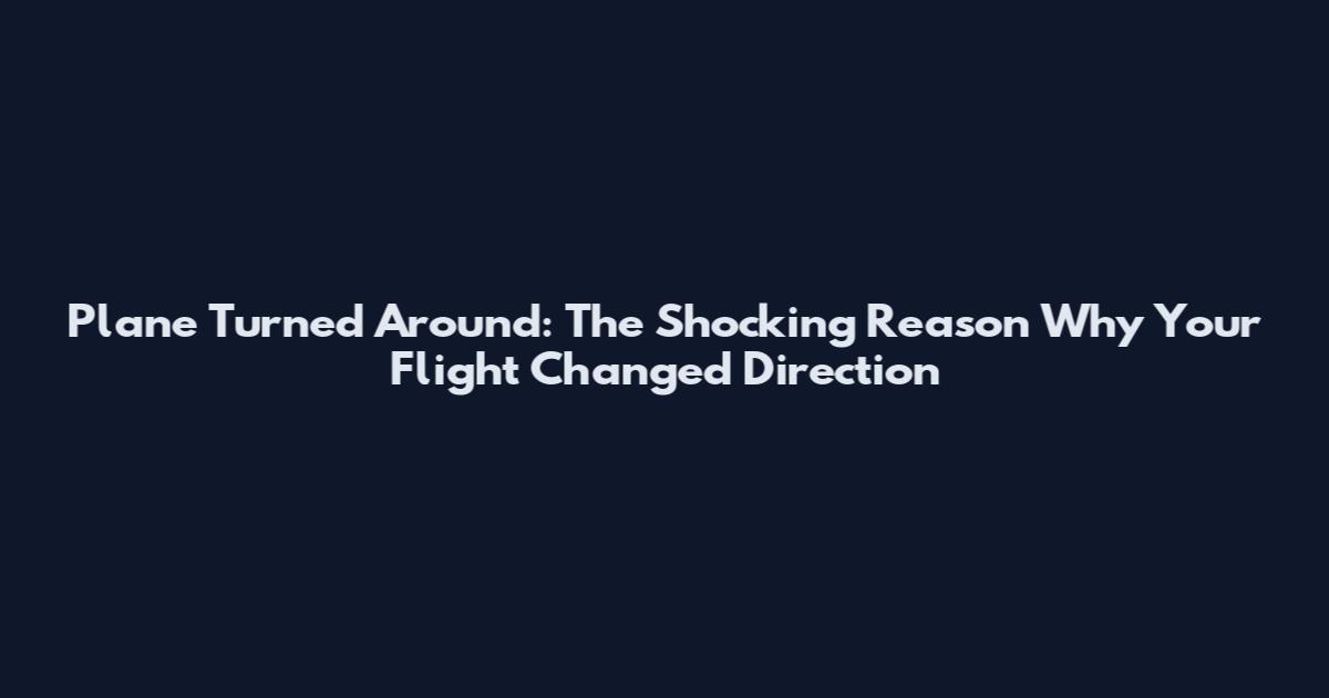 Plane Turned Around: The Shocking Reason Why Your Flight Changed Direction