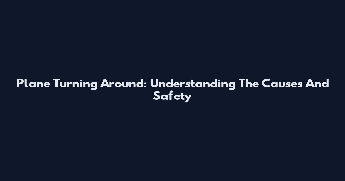 Plane Turning Around: Understanding The Causes And Safety