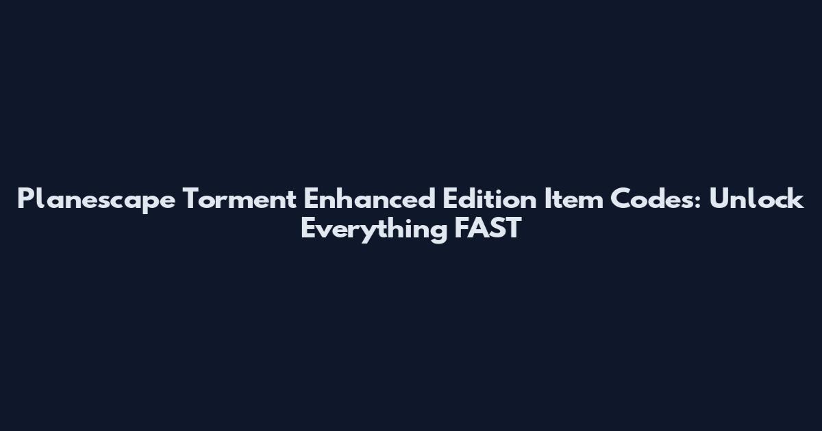 Planescape Torment Enhanced Edition Item Codes: Unlock Everything FAST