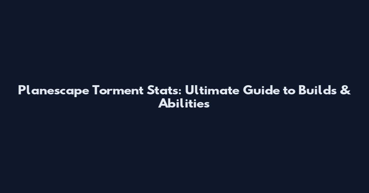 Planescape Torment Stats: Ultimate Guide to Builds & Abilities