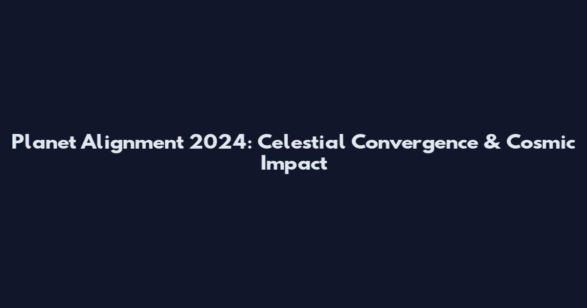 Planet Alignment 2024: Celestial Convergence & Cosmic Impact