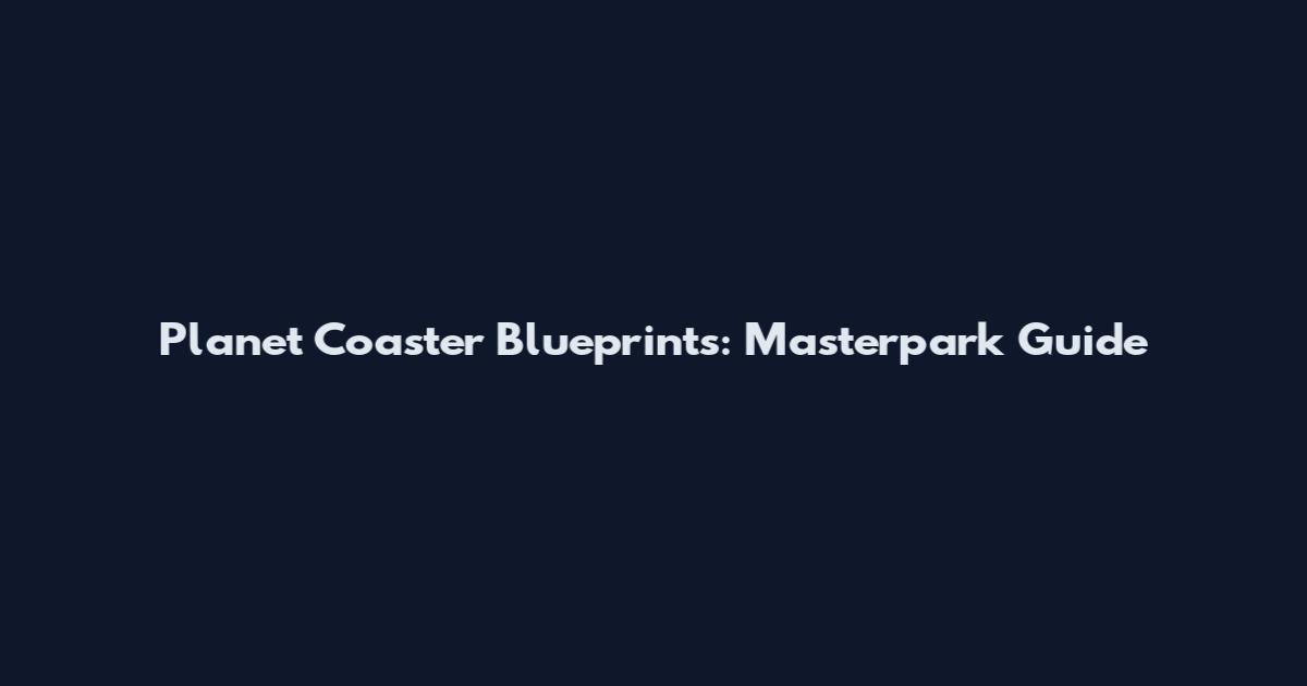Planet Coaster Blueprints: Masterpark Guide