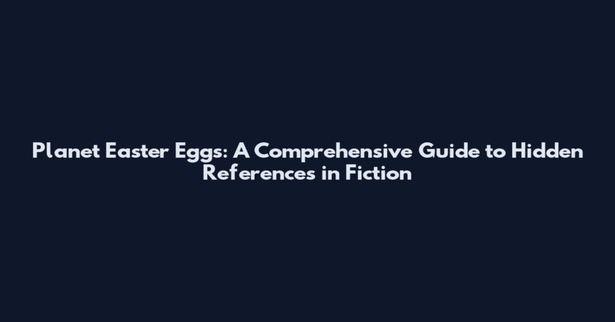 Planet Easter Eggs: A Comprehensive Guide to Hidden References in Fiction