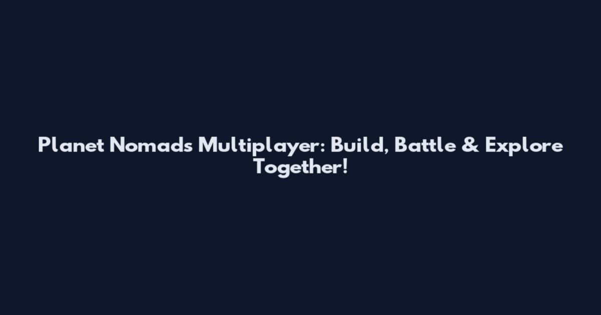 Planet Nomads Multiplayer: Build, Battle & Explore Together!