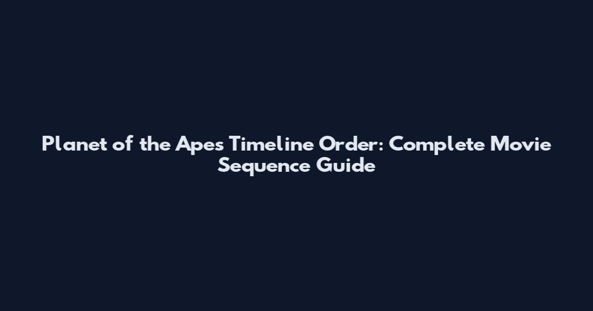 Planet of the Apes Timeline Order: Complete Movie Sequence Guide