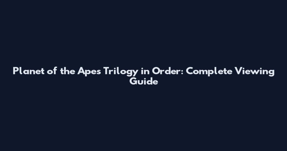 Planet of the Apes Trilogy in Order: Complete Viewing Guide