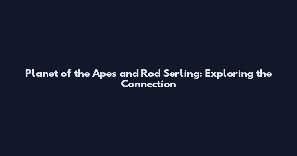 Planet of the Apes and Rod Serling: Exploring the Connection