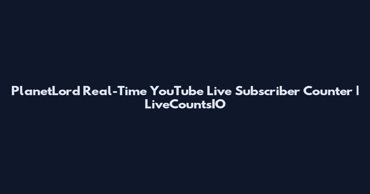 PlanetLord Real-Time YouTube Live Subscriber Counter | LiveCountsIO