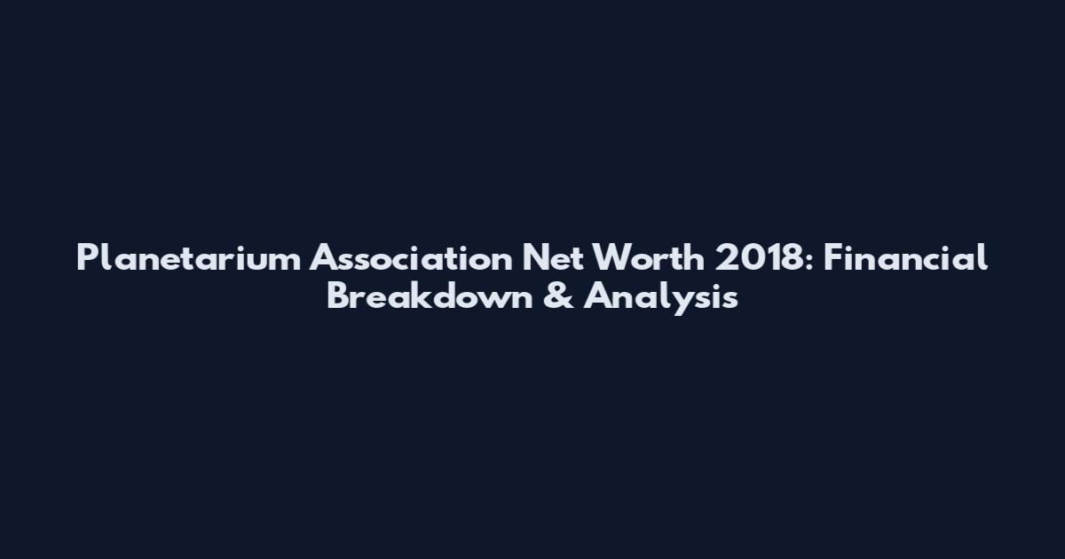 Planetarium Association Net Worth 2018: Financial Breakdown & Analysis