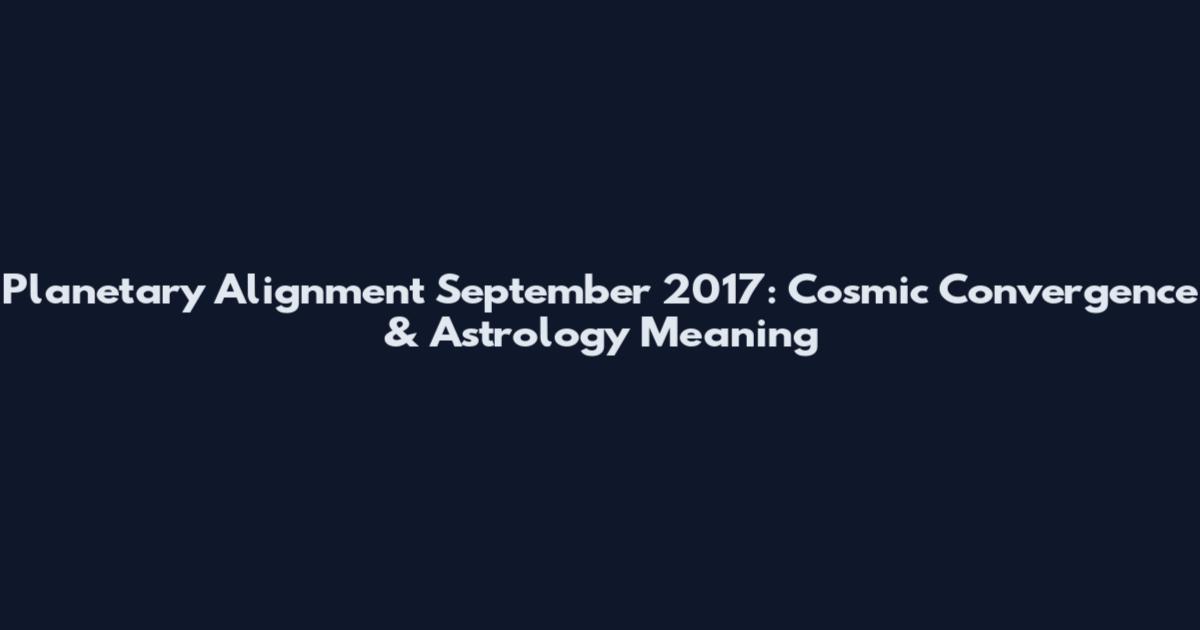 Planetary Alignment September 2017: Cosmic Convergence & Astrology Meaning
