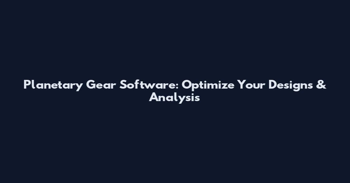 Planetary Gear Software: Optimize Your Designs & Analysis