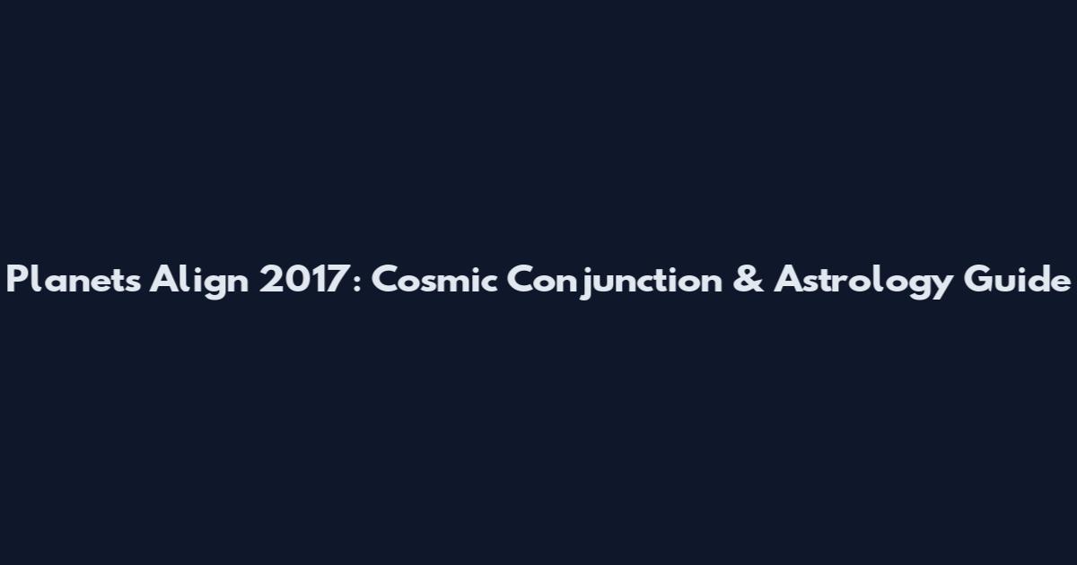 Planets Align 2017: Cosmic Conjunction & Astrology Guide