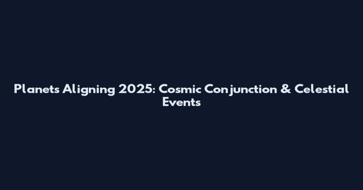 Planets Aligning 2025: Cosmic Conjunction & Celestial Events