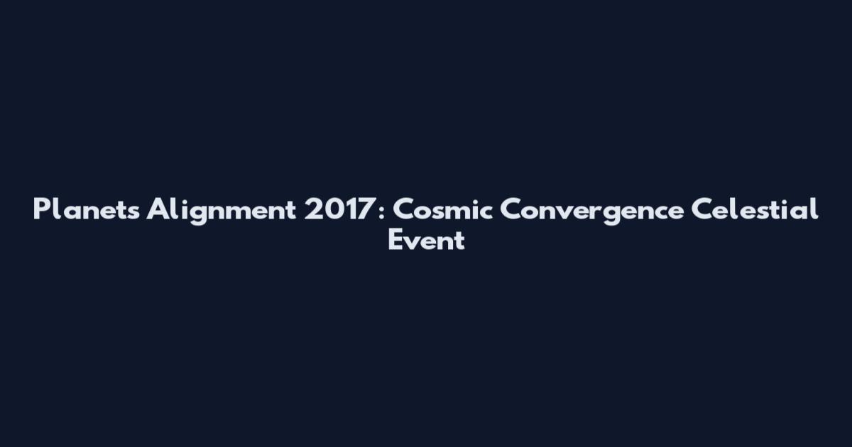 Planets Alignment 2017: Cosmic Convergence Celestial Event