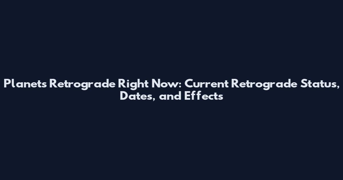 Planets Retrograde Right Now: Current Retrograde Status, Dates, and Effects