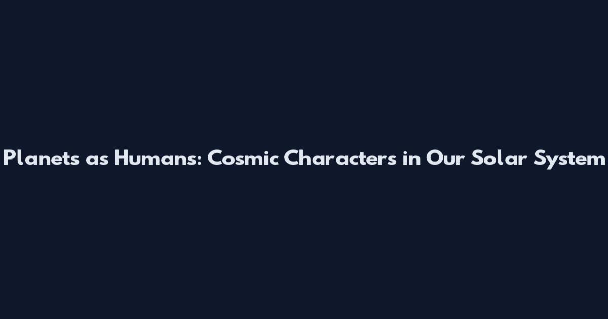Planets as Humans: Cosmic Characters in Our Solar System