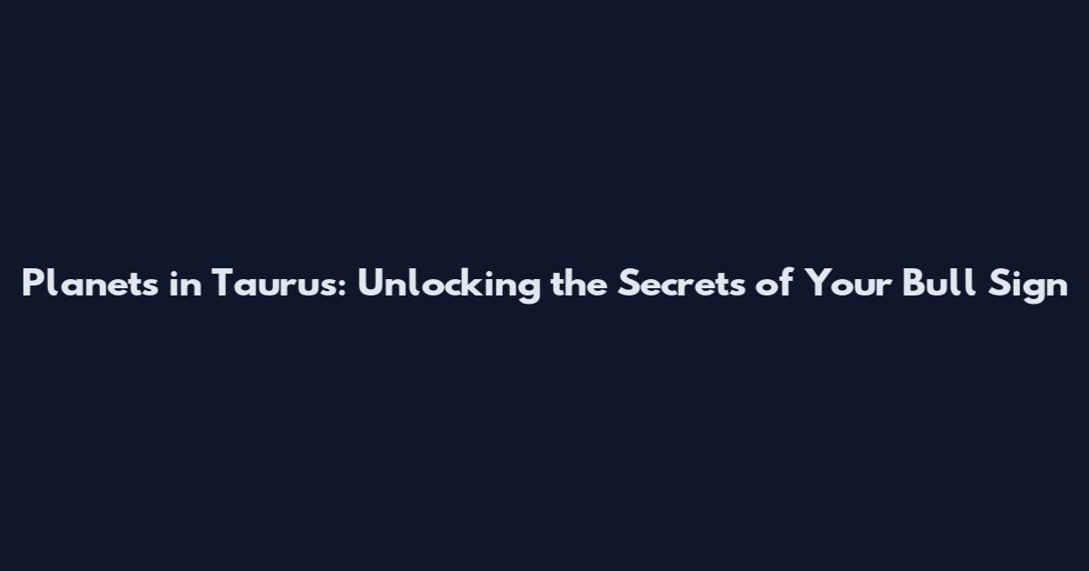 Planets in Taurus: Unlocking the Secrets of Your Bull Sign