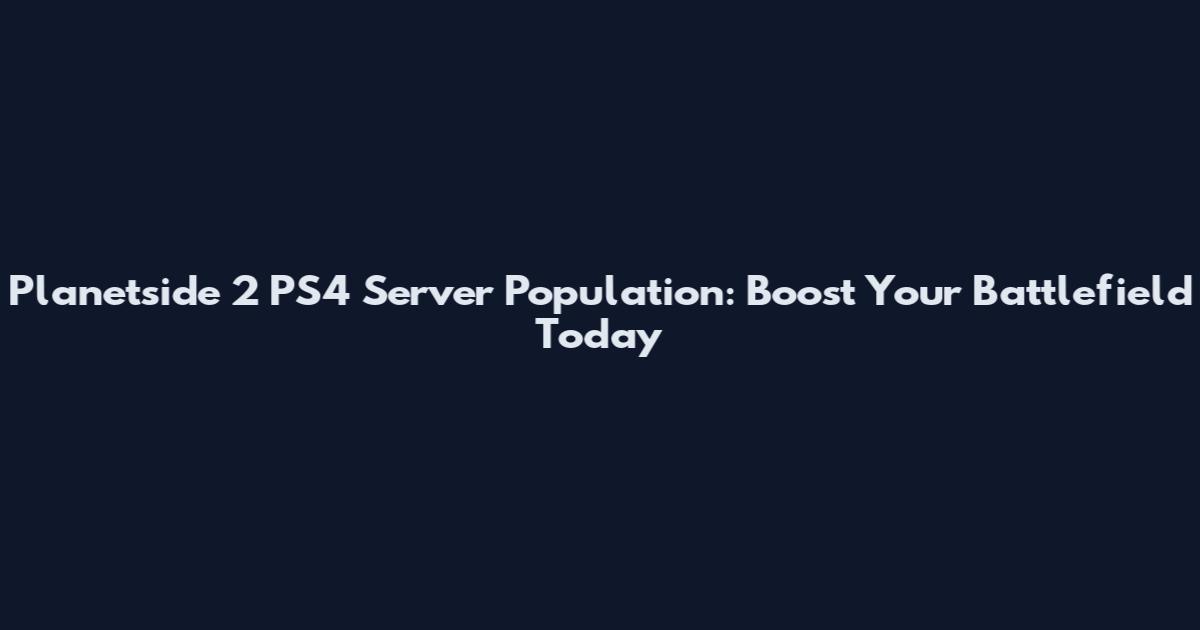 Planetside 2 PS4 Server Population: Boost Your Battlefield Today
