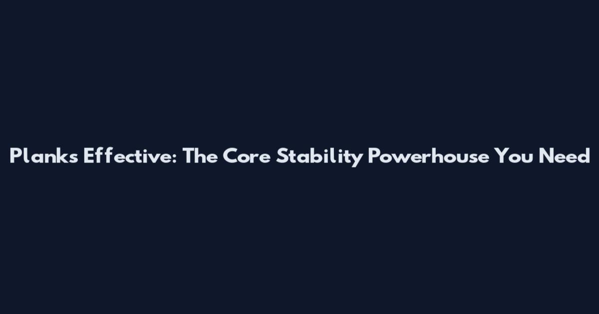 Planks Effective: The Core Stability Powerhouse You Need