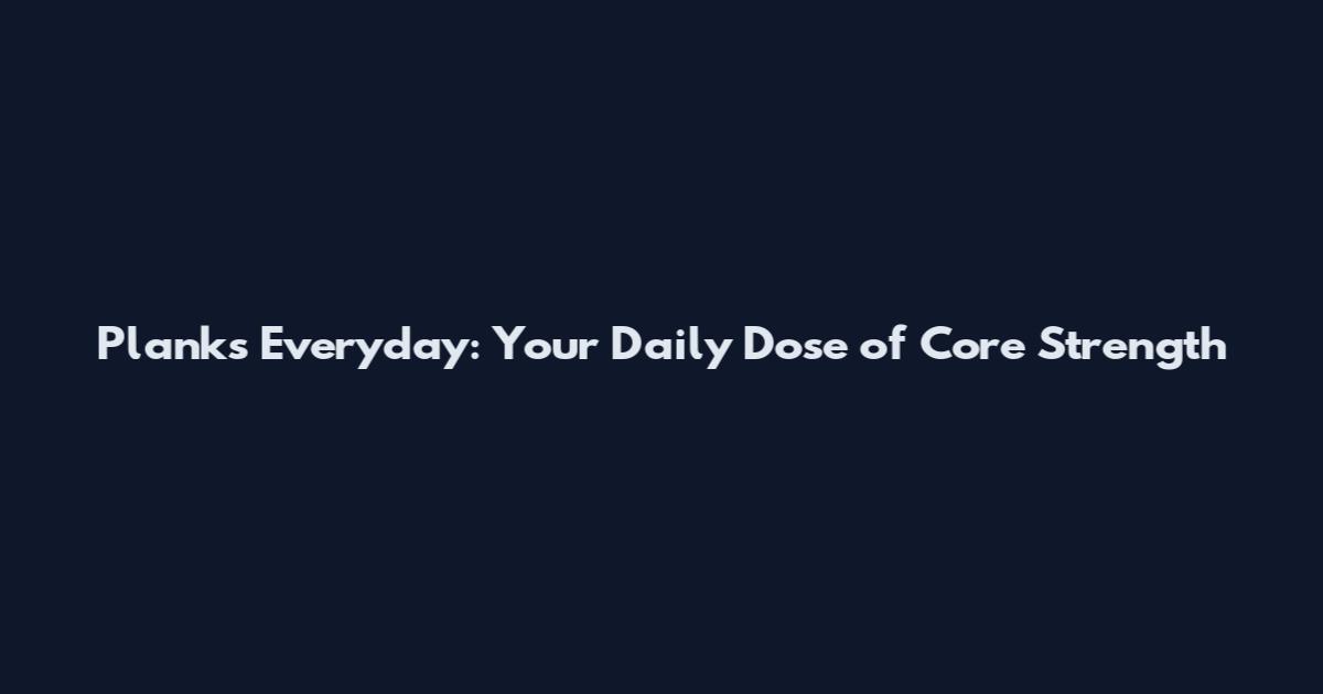 Planks Everyday: Your Daily Dose of Core Strength
