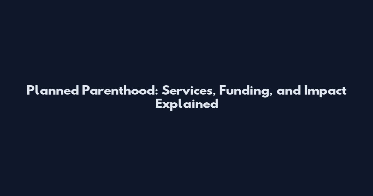 Planned Parenthood: Services, Funding, and Impact Explained