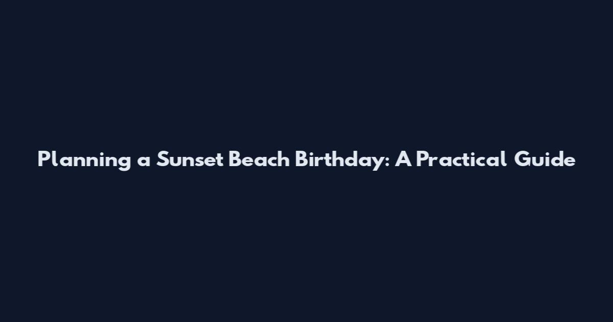 Planning a Sunset Beach Birthday: A Practical Guide