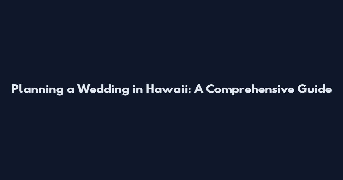 Planning a Wedding in Hawaii: A Comprehensive Guide