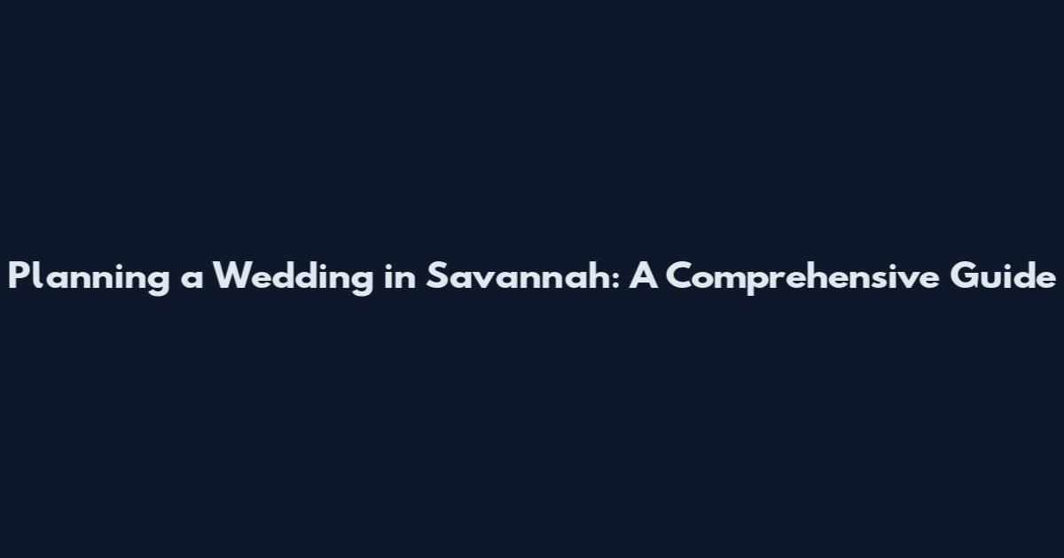 Planning a Wedding in Savannah: A Comprehensive Guide
