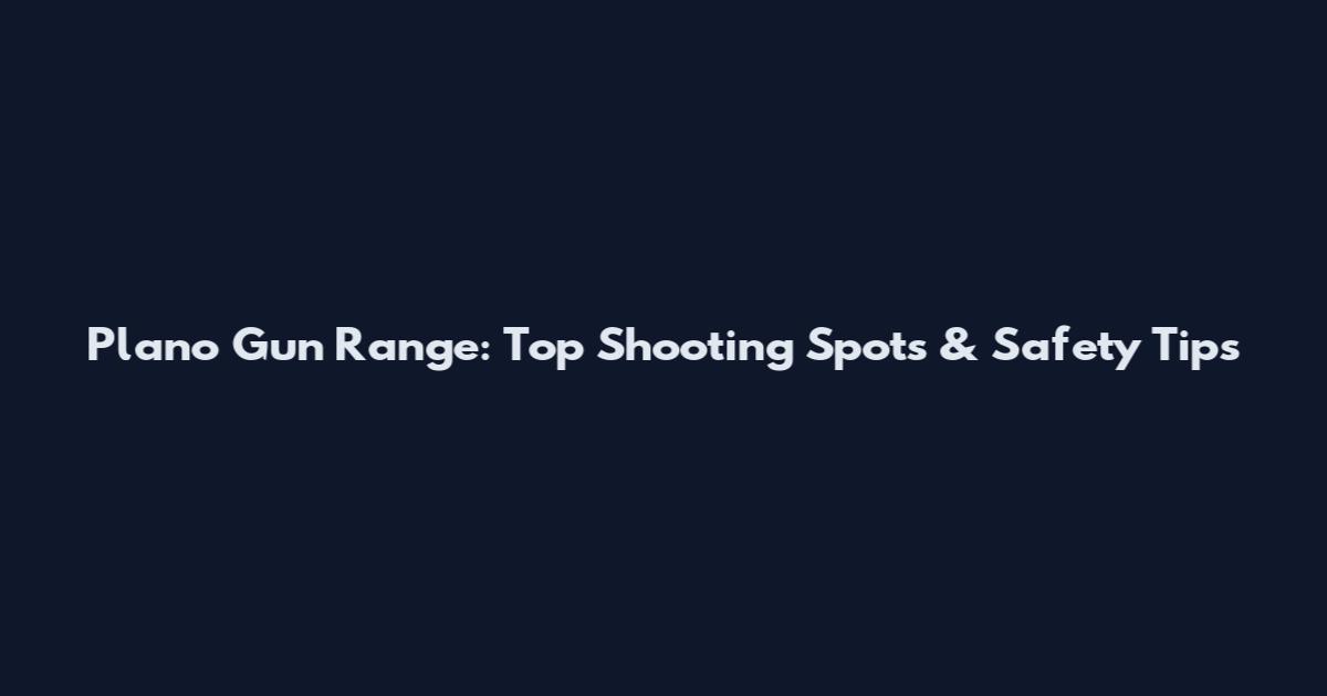 Plano Gun Range: Top Shooting Spots & Safety Tips