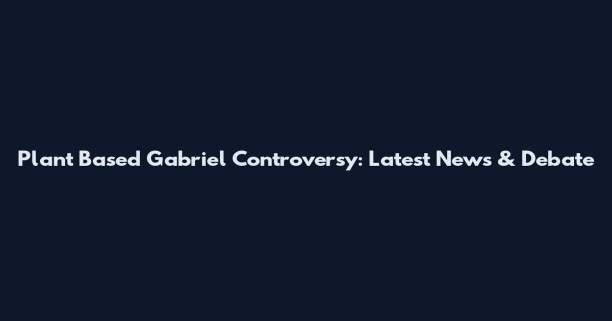 Plant Based Gabriel Controversy: Latest News & Debate