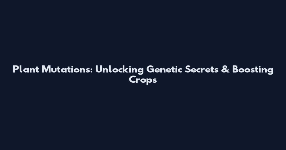 Plant Mutations: Unlocking Genetic Secrets & Boosting Crops