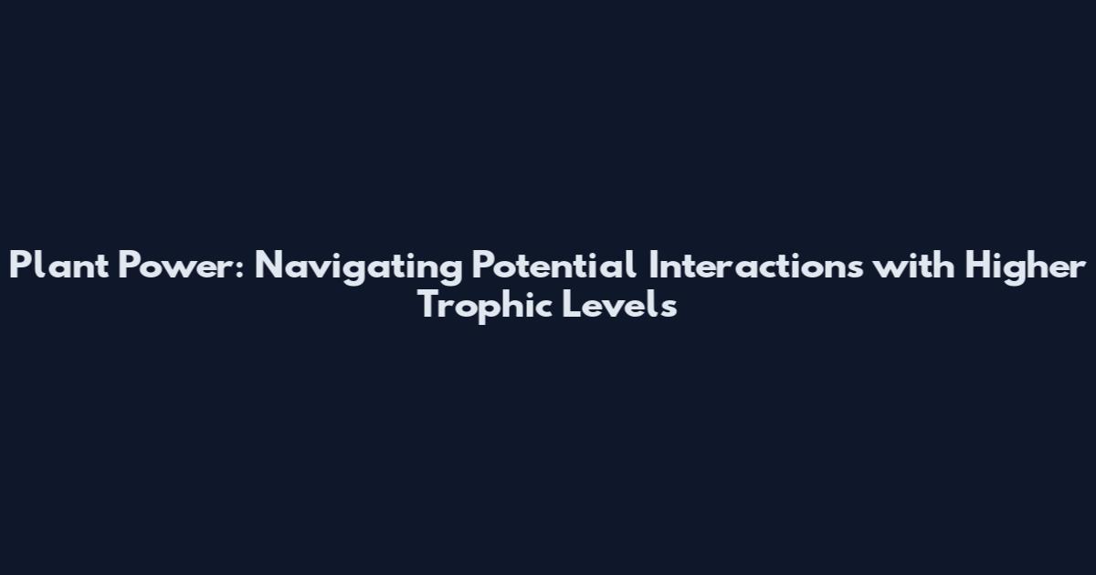 Plant Power: Navigating Potential Interactions with Higher Trophic Levels
